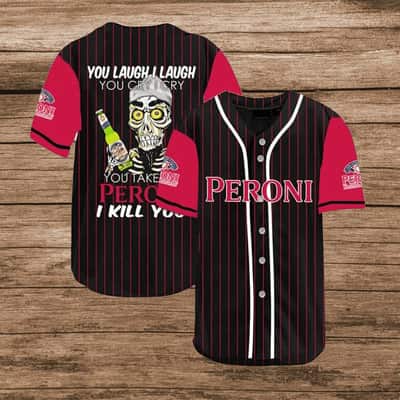 You Laugh I Laugh You Cry I Cry You Take My Peroni Beer Baseball Jersey I Kill You You Laugh I Laugh You Cry I Cry You Take My Peroni Beer Baseball Jersey I Kill You