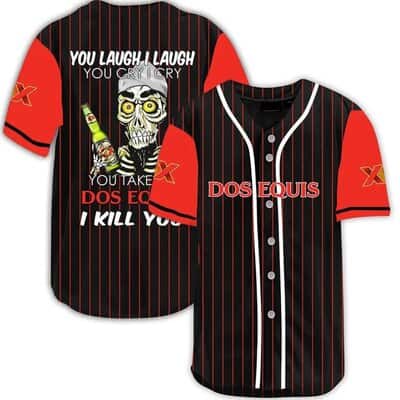 You Laugh I Laugh You Cry I Cry You Take My Dos Equis Beer Baseball Jersey I Kill You You Laugh I Laugh You Cry I Cry You Take My Dos Equis Beer Baseball Jersey I Kill You